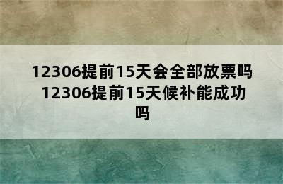 12306提前15天会全部放票吗 12306提前15天候补能成功吗